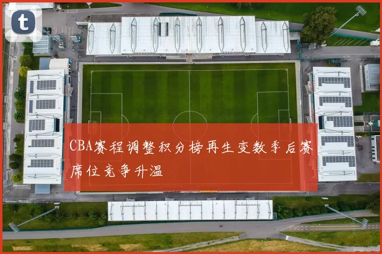 CBA赛程调整积分榜再生变数季后赛席位竞争升温