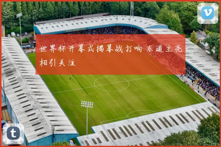 世界杯开幕式揭幕战打响 东道主亮相引关注