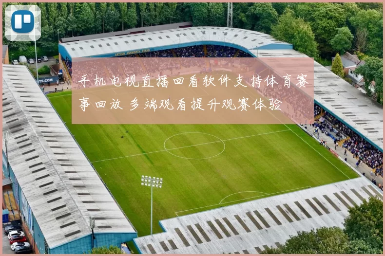 手机电视直播回看软件支持体育赛事回放 多端观看提升观赛体验