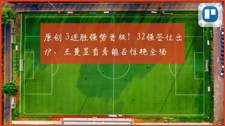 原创 3连胜强势晋级！32强签位出炉，王曼昱首秀能否惊艳全场
