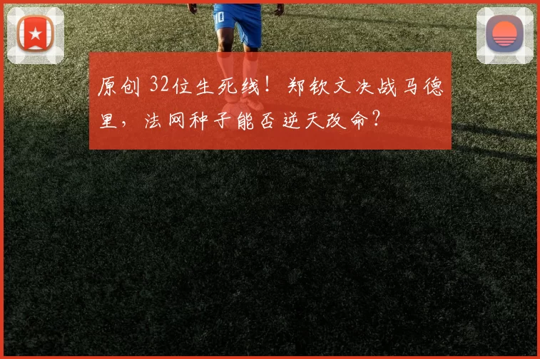 原创 32位生死线！郑钦文决战马德里，法网种子能否逆天改命？