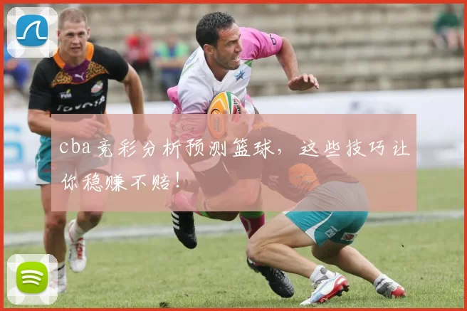 cba竞彩分析预测篮球，这些技巧让你稳赚不赔！