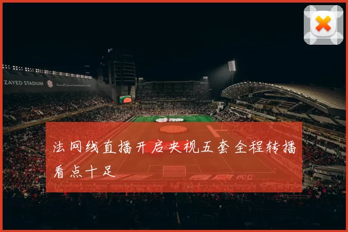 法网线直播开启央视五套全程转播看点十足