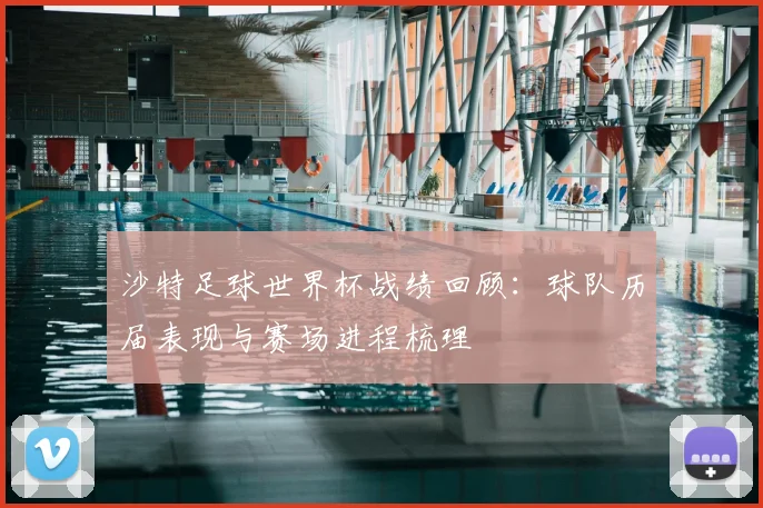 沙特足球世界杯战绩回顾:球队历届表现与赛场进程梳理