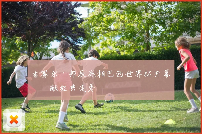 吉赛尔·邦辰亮相巴西世界杯开幕式献经典走秀