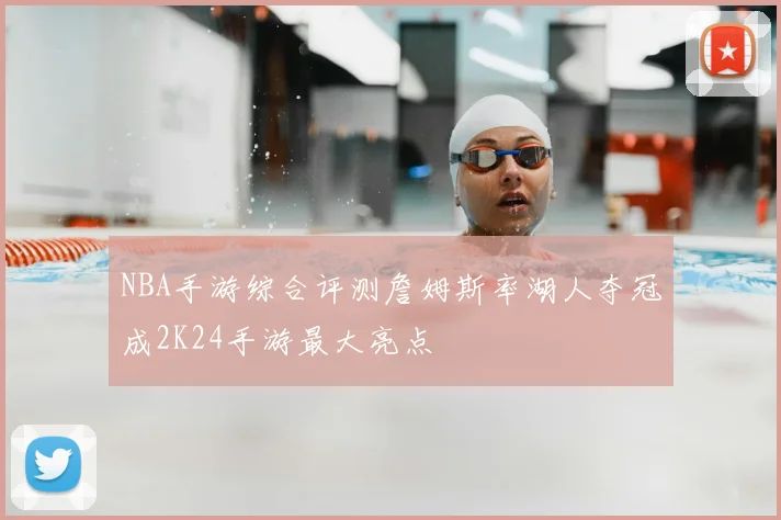 NBA手游综合评测詹姆斯率湖人夺冠成2K24手游最大亮点