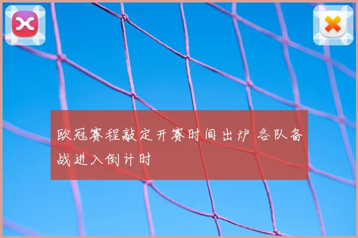 欧冠赛程敲定开赛时间出炉 各队备战进入倒计时