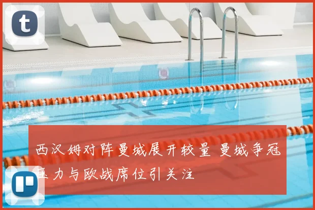 西汉姆对阵曼城展开较量 曼城争冠压力与欧战席位引关注