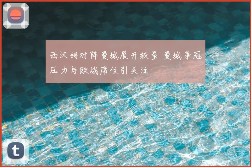 西汉姆对阵曼城展开较量 曼城争冠压力与欧战席位引关注