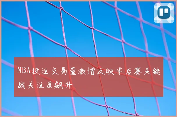 NBA投注交易量激增反映季后赛关键战关注度飙升